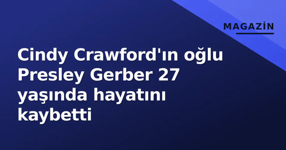 Cindy Crawford'ın oğlu Presley Gerber 27 yaşında hayatını kaybetti görseli
