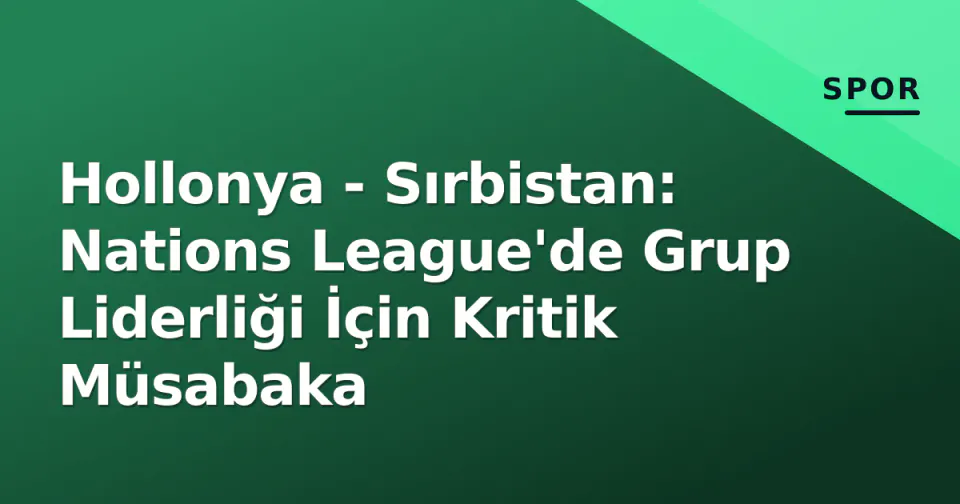 Hollonya - Sırbistan: Nations League'de Grup Liderliği İçin Kritik Müsabaka görseli
