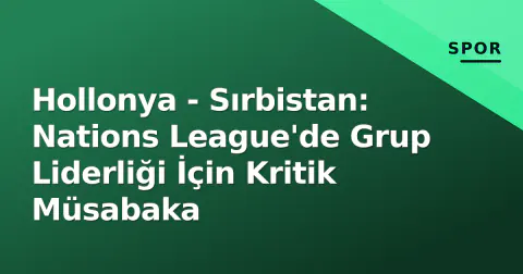 Hollonya - Sırbistan: Nations League'de Grup Liderliği İçin Kritik Müsabaka