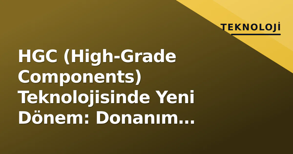HGC (High-Grade Components) Teknolojisinde Yeni Dönem: Donanım Standartları Değişiyor HGC (High-Grade Components) Teknolojisinde Yeni Dönem: Donanım Standartları Değişiyor