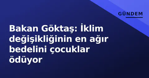 Bakan Göktaş: İklim değişikliğinin en ağır bedelini çocuklar ödüyor