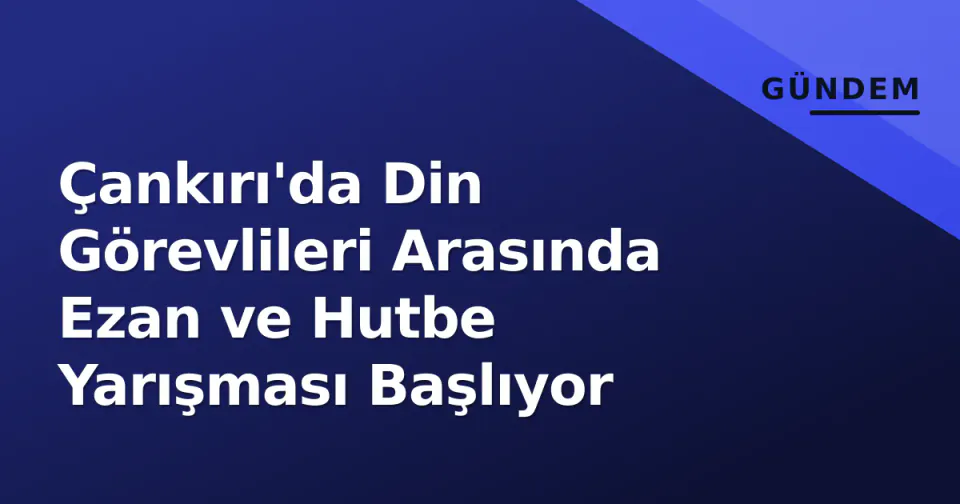 Çankırı'da Din Görevlileri Arasında Ezan ve Hutbe Yarışması Başlıyor görseli