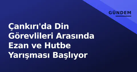 Çankırı'da Din Görevlileri Arasında Ezan ve Hutbe Yarışması Başlıyor
