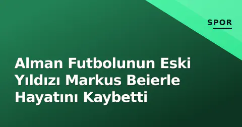 Alman Futbolunun Eski Yıldızı Markus Beierle Hayatını Kaybetti