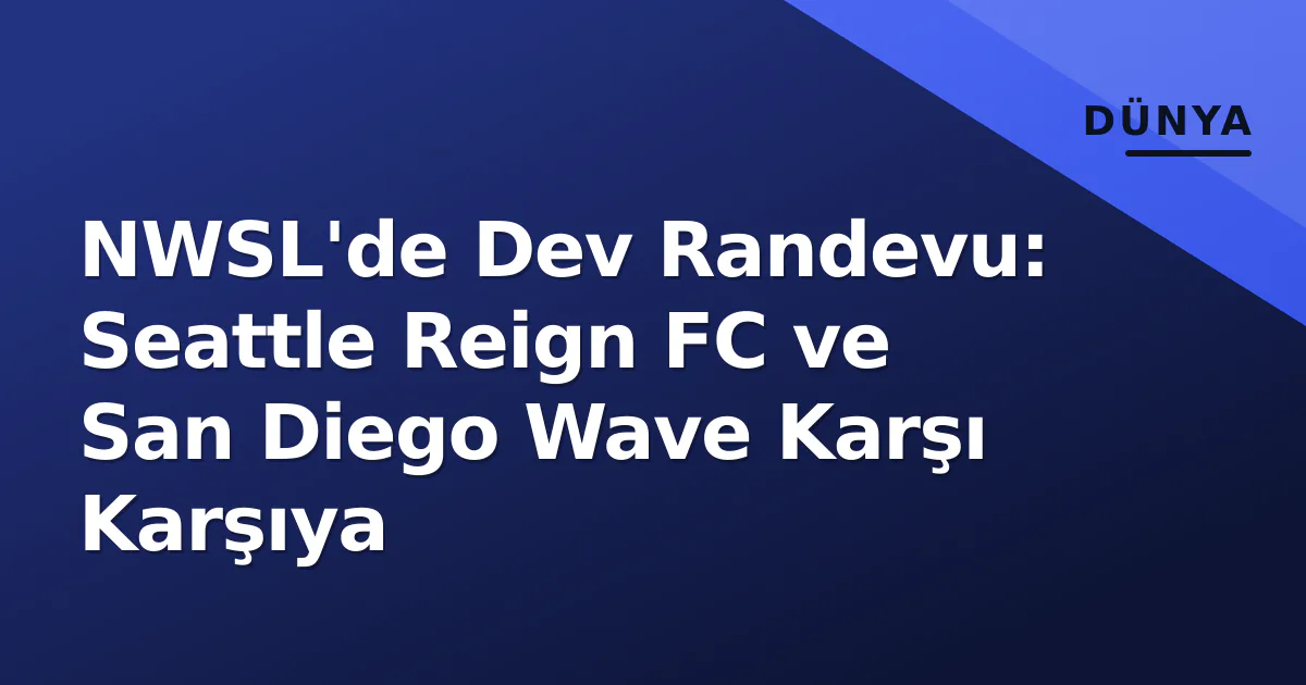 NWSL'de Dev Randevu: Seattle Reign FC ve San Diego Wave Karşı Karşıya NWSL'de Dev Randevu: Seattle Reign FC ve San Diego Wave Karşı Karşıya