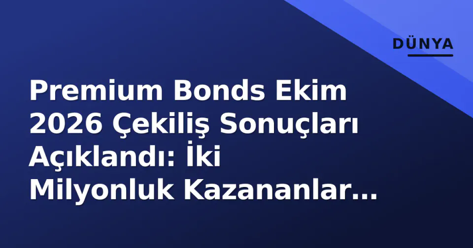 Premium Bonds Ekim 2026 Çekiliş Sonuçları Açıklandı: İki Milyonluk Kazananlar ve Sorgulama Rehberi görseli