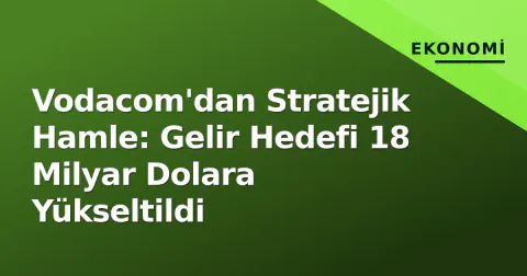 Vodacom'dan Stratejik Hamle: Gelir Hedefi 18 Milyar Dolara Yükseltildi