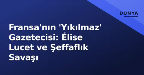 Fransa'nın 'Yıkılmaz' Gazetecisi: Élise Lucet ve Şeffaflık Savaşı