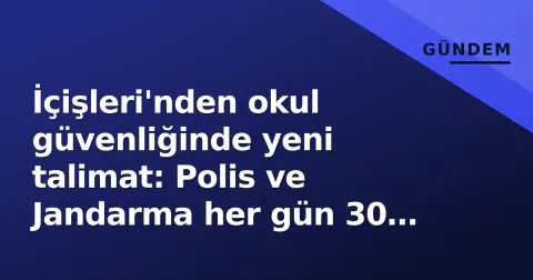 İçişleri'nden okul güvenliğinde yeni talimat: Polis ve Jandarma her gün 30 dakika kapıda
