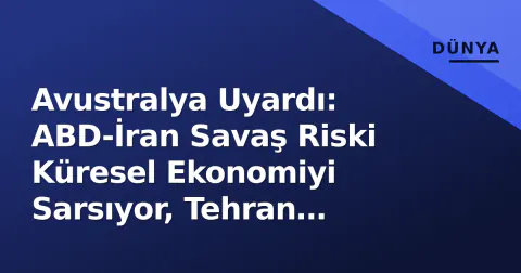 Avustralya Uyardı: ABD-İran Savaş Riski Küresel Ekonomiyi Sarsıyor, Tehran İçerde Enflasyonla Boğuşuyor