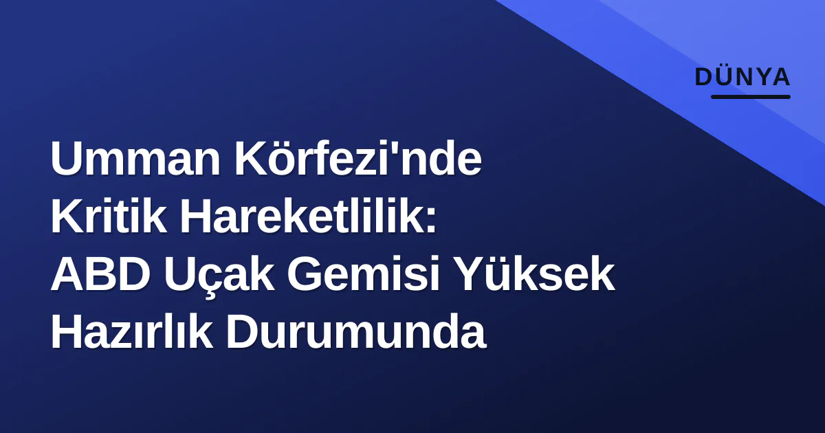 Umman Körfezi'nde Kritik Hareketlilik: ABD Uçak Gemisi Yüksek Hazırlık Durumunda Umman Körfezi'nde Kritik Hareketlilik: ABD Uçak Gemisi Yüksek Hazırlık Durumunda