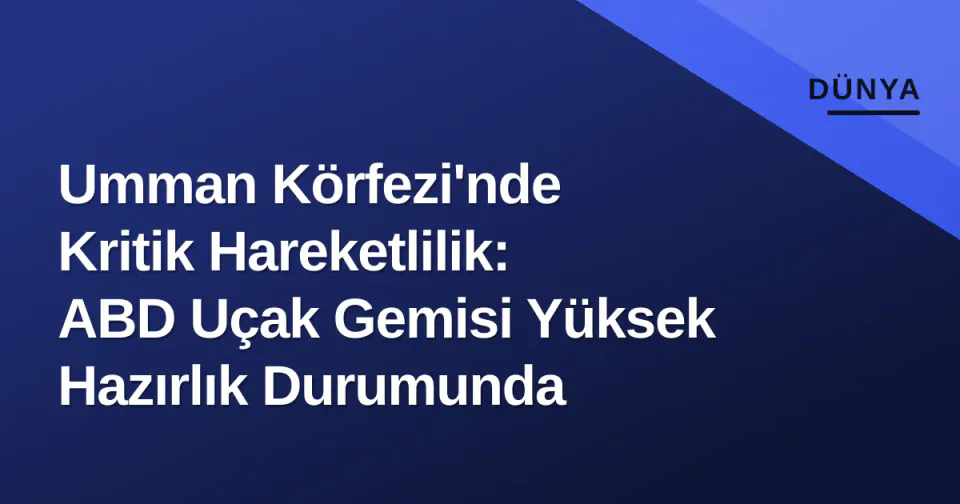 Umman Körfezi'nde Kritik Hareketlilik: ABD Uçak Gemisi Yüksek Hazırlık Durumunda görseli