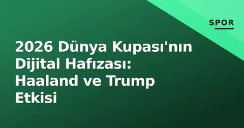 2026 Dünya Kupası'nın Dijital Hafızası: Haaland ve Trump Etkisi