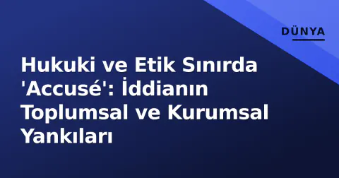 Hukuki ve Etik Sınırda 'Accusé': İddianın Toplumsal ve Kurumsal Yankıları