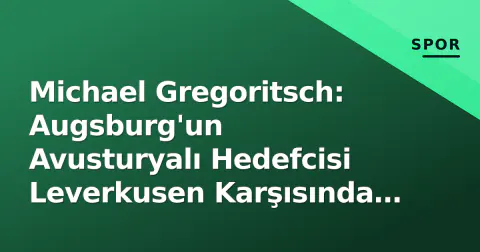 Michael Gregoritsch: Augsburg'un Avusturyalı Hedefcisi Leverkusen Karşısında Sınavda