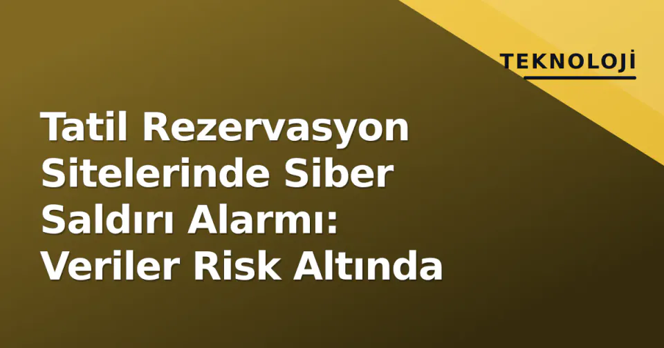 Tatil Rezervasyon Sitelerinde Siber Saldırı Alarmı: Veriler Risk Altında görseli