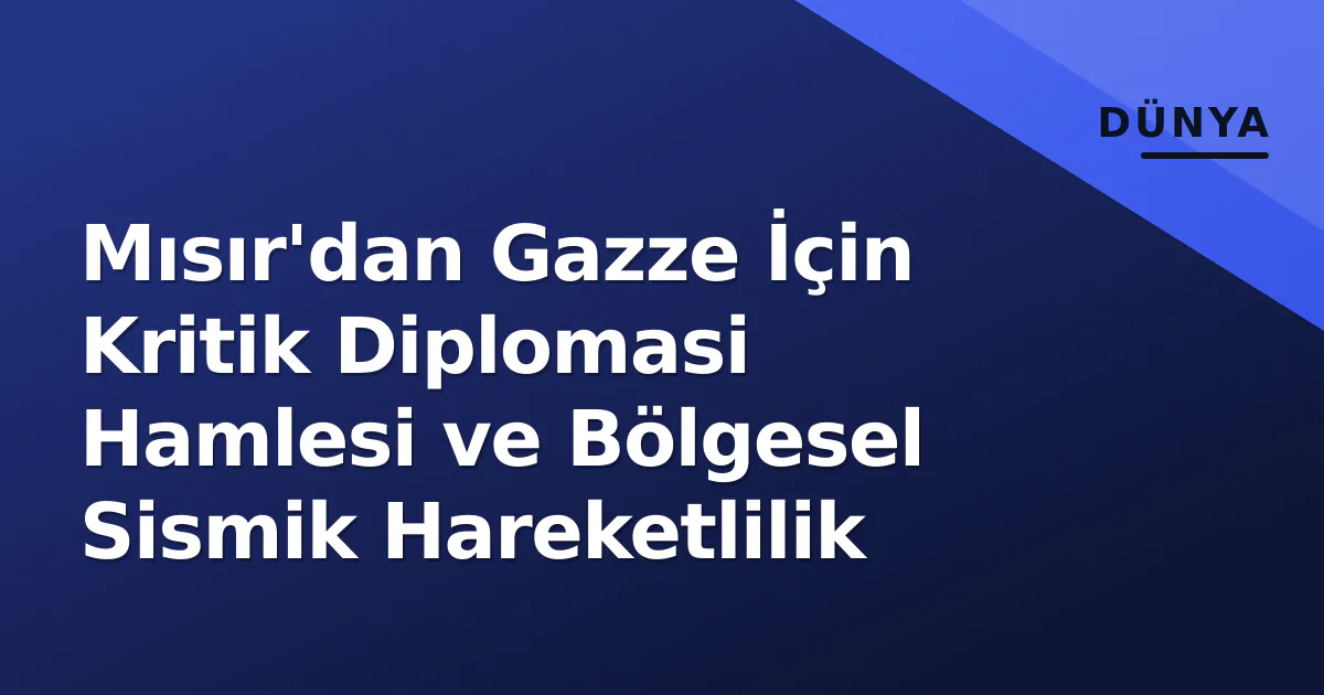 Mısır'dan Gazze İçin Kritik Diplomasi Hamlesi ve Bölgesel Sismik Hareketlilik Mısır'dan Gazze İçin Kritik Diplomasi Hamlesi ve Bölgesel Sismik Hareketlilik