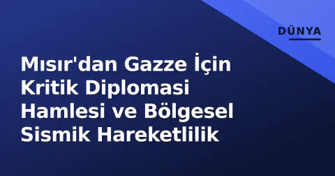 Mısır'dan Gazze İçin Kritik Diplomasi Hamlesi ve Bölgesel Sismik Hareketlilik