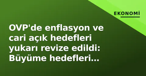 OVP'de enflasyon ve cari açık hedefleri yukarı revize edildi: Büyüme hedefleri korundu