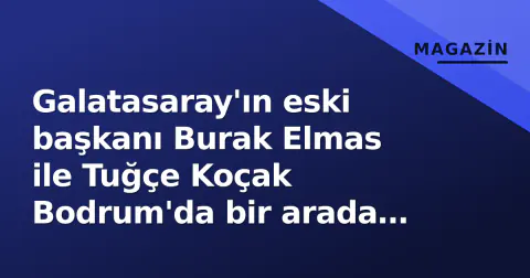 Galatasaray'ın eski başkanı Burak Elmas ile Tuğçe Koçak Bodrum'da bir arada görüldü
