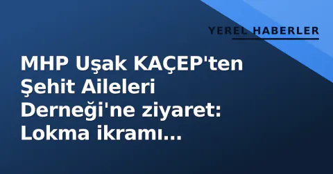 MHP Uşak KAÇEP'ten Şehit Aileleri Derneği'ne ziyaret: Lokma ikramı düzenlendi