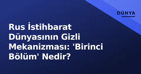 Rus İstihbarat Dünyasının Gizli Mekanizması: 'Birinci Bölüm' Nedir?