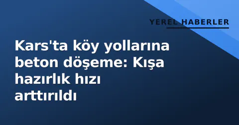 Kars'ta köy yollarına beton döşeme: Kışa hazırlık hızı arttırıldı