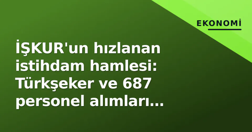 İŞKUR'un hızlanan istihdam hamlesi: Türkşeker ve 687 personel alımları sürecin detayları görseli