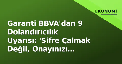 Garanti BBVA'dan 9 Dolandırıcılık Uyarısı: 'Şifre Çalmak Değil, Onayınızı Aldırıyorlar'
