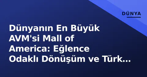 Dünyanın En Büyük AVM'si Mall of America: Eğlence Odaklı Dönüşüm ve Türk Markalarının Yeni Adresi