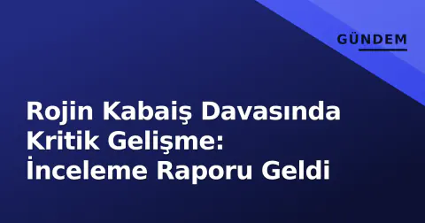 Rojin Kabaiş Davasında Kritik Gelişme: İnceleme Raporu Geldi