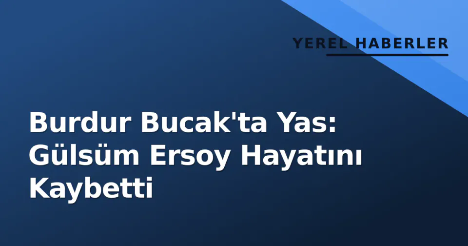 Burdur Bucak'ta Yas: Gülsüm Ersoy Hayatını Kaybetti görseli
