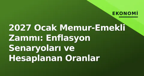 2027 Ocak Memur-Emekli Zammı: Enflasyon Senaryoları ve Hesaplanan Oranlar