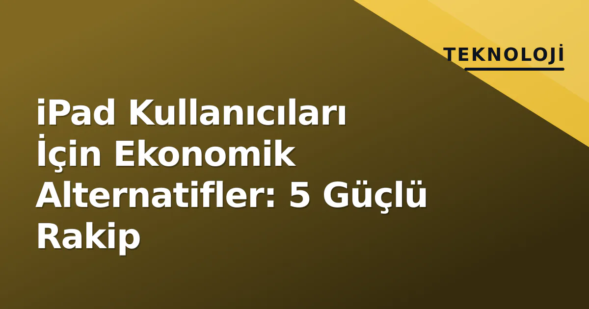 iPad Kullanıcıları İçin Ekonomik Alternatifler: 5 Güçlü Rakip iPad Kullanıcıları İçin Ekonomik Alternatifler: 5 Güçlü Rakip
