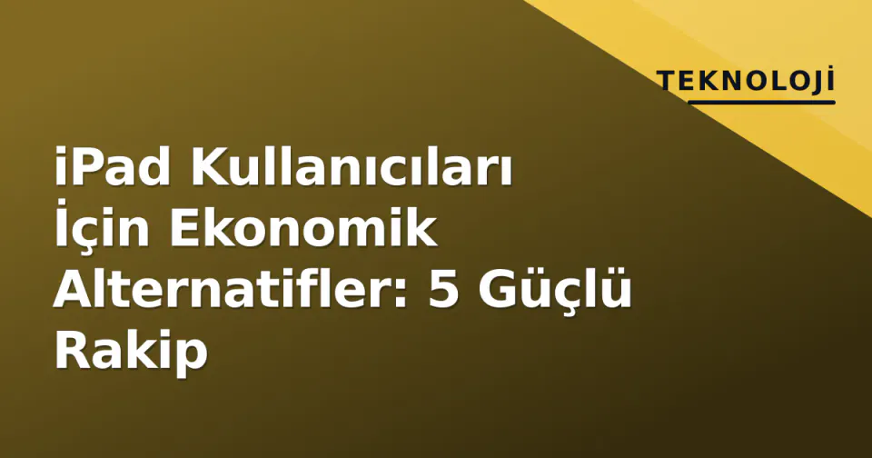 iPad Kullanıcıları İçin Ekonomik Alternatifler: 5 Güçlü Rakip görseli
