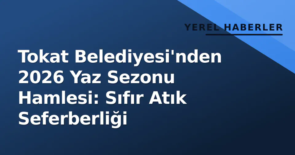 Tokat Belediyesi'nden 2026 Yaz Sezonu Hamlesi: Sıfır Atık Seferberliği görseli