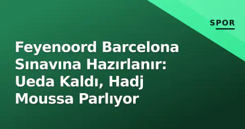 Feyenoord Barcelona Sınavına Hazırlanır: Ueda Kaldı, Hadj Moussa Parlıyor