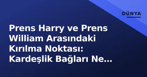 Prens Harry ve Prens William Arasındaki Kırılma Noktası: Kardeşlik Bağları Ne Durumda?