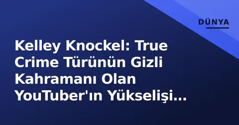 Kelley Knockel: True Crime Türünün Gizli Kahramanı Olan YouTuber'ın Yükselişi ve Metodu
