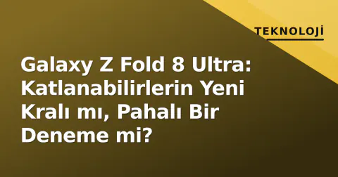 Galaxy Z Fold 8 Ultra: Katlanabilirlerin Yeni Kralı mı, Pahalı Bir Deneme mi?