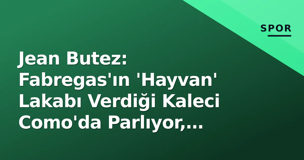 Jean Butez: Fabregas'ın 'Hayvan' Lakabı Verdiği Kaleci Como'da Parlıyor, Fransa Milli Takımı Radarına Girdi Jean Butez: Fabregas'ın 'Hayvan' Lakabı Verdiği Kaleci Como'da Parlıyor, Fransa Milli Takımı Radarına Girdi
