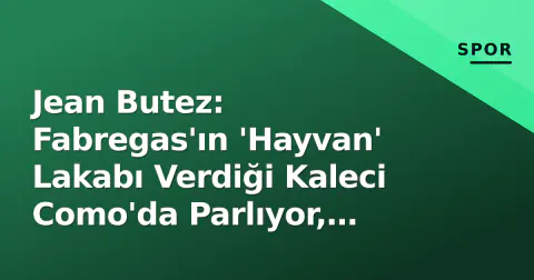Jean Butez: Fabregas'ın 'Hayvan' Lakabı Verdiği Kaleci Como'da Parlıyor, Fransa Milli Takımı Radarına Girdi