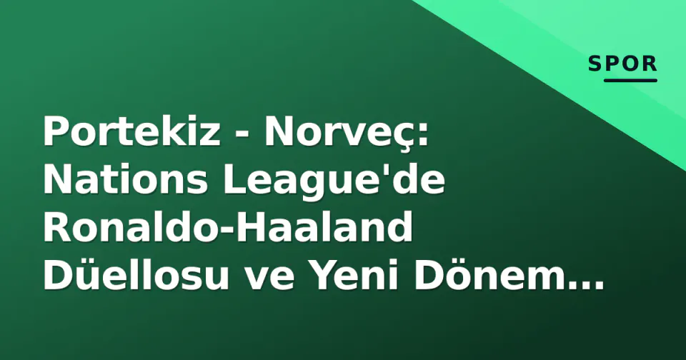 Portekiz - Norveç: Nations League'de Ronaldo-Haaland Düellosu ve Yeni Dönem Sınavı görseli