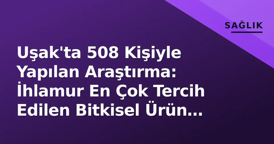 Uşak'ta 508 Kişiyle Yapılan Araştırma: İhlamur En Çok Tercih Edilen Bitkisel Ürün Oldu görseli