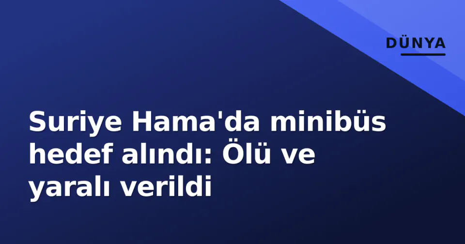 Suriye Hama'da minibüs hedef alındı: Ölü ve yaralı verildi görseli