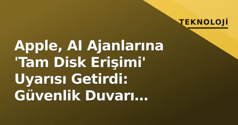 Apple, AI Ajanlarına 'Tam Disk Erişimi' Uyarısı Getirdi: Güvenlik Duvarı Yükseliyor