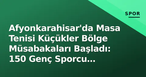 Afyonkarahisar'da Masa Tenisi Küçükler Bölge Müsabakaları Başladı: 150 Genç Sporcu Türkiye Şampiyonası Bileti İçin Yarışıyor