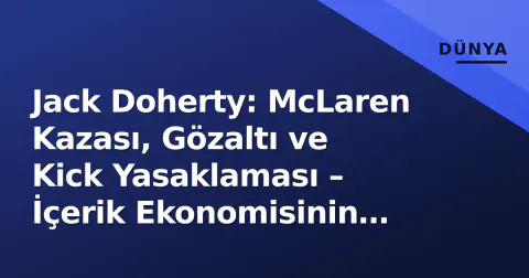 Jack Doherty: McLaren Kazası, Gözaltı ve Kick Yasaklaması – İçerik Ekonomisinin Kırmızı Çizgisi