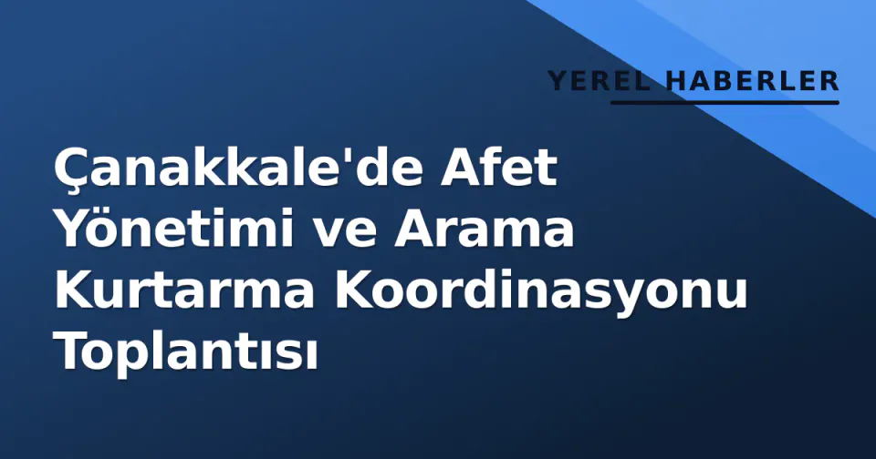 Çanakkale'de Afet Yönetimi ve Arama Kurtarma Koordinasyonu Toplantısı görseli