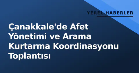 Çanakkale'de Afet Yönetimi ve Arama Kurtarma Koordinasyonu Toplantısı